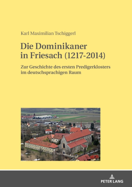 Die Dominikaner in Friesach (1217-2014) : Zur Geschichte des ersten Predigerklosters im deutschsprachigen Raum, PDF eBook