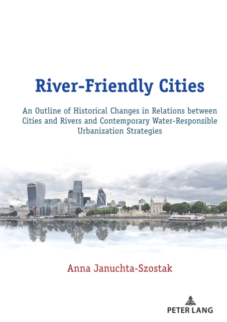 River-Friendly Cities : An Outline of Historical Changes in Relations between Cities and Rivers and Contemporary Water-Responsible Urbanization Strategies, PDF eBook