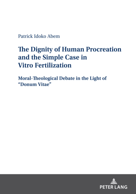 The Dignity of Human Procreation and the Simple Case In Vitro Fertilization : Moral-Theological Debate in the Light of "Donum Vitae", PDF eBook