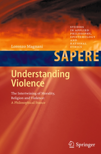 Understanding Violence : The Intertwining of Morality, Religion and Violence: A Philosophical Stance, PDF eBook