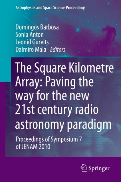 The Square Kilometre Array: Paving the way  for the new 21st century radio astronomy paradigm : Proceedings of Symposium 7 of JENAM 2010, PDF eBook