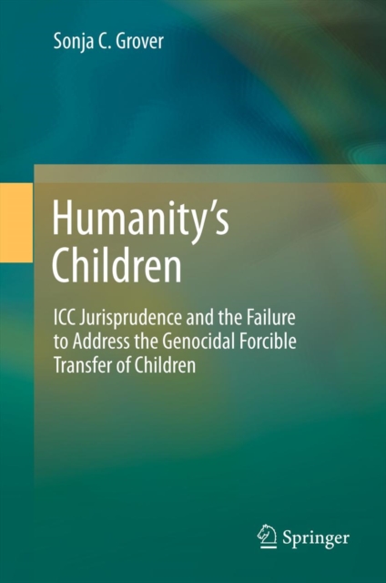 Humanity's Children : ICC Jurisprudence and the Failure to Address the Genocidal Forcible Transfer of Children, PDF eBook
