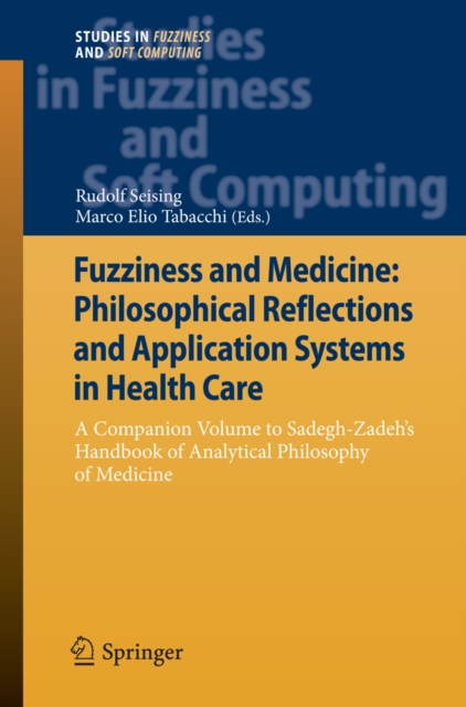 Fuzziness and Medicine: Philosophical Reflections and Application Systems in Health Care : A Companion Volume to Sadegh-Zadeh's Handbook of Analytical Philosophy of Medicine, PDF eBook