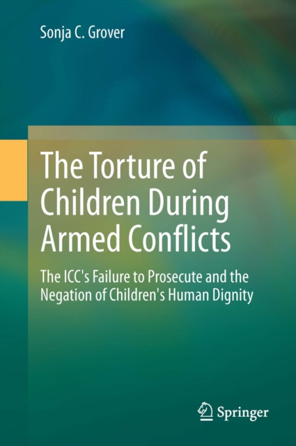 The Torture of Children During Armed Conflicts : The ICC's Failure to Prosecute and the Negation of Children's Human Dignity, PDF eBook
