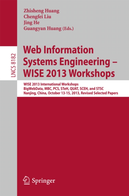 Web Information Systems Engineering - WISE 2013 Workshops : WISE 2013 International Workshops BigWebData, MBC, PCS, STeH, QUAT, SCEH, and  STSC 2013, Nanjing, China, October 13-15, 2013, Revised Selec, PDF eBook