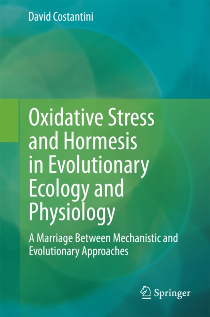 Oxidative Stress and Hormesis in Evolutionary Ecology and Physiology : A Marriage Between Mechanistic and Evolutionary Approaches, PDF eBook