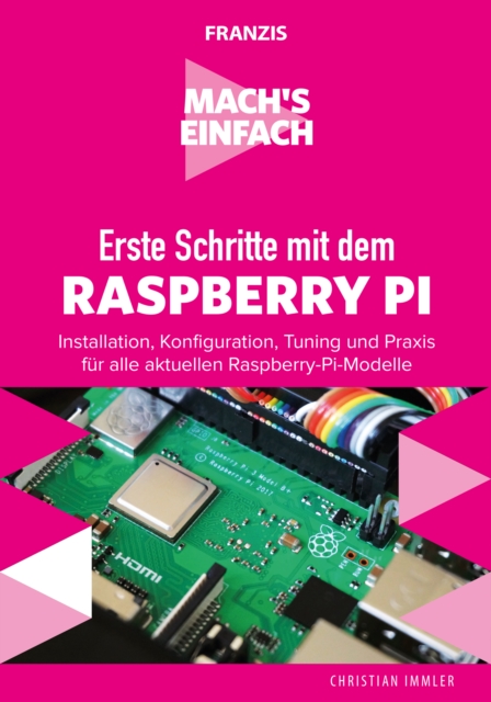Erste Schritte mit dem Raspberry Pi : Installation, Konfiguration, Tuning und Praxis fur alle aktuellen Raspberry-Pi-Modelle, PDF eBook