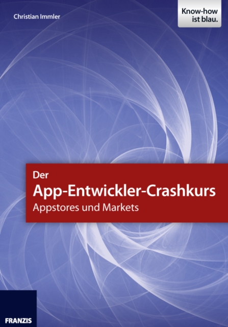 Der App-Entwickler-Crashkurs - Appstores und Markets : Die wichtigsten Entwicklungsumgebungen und Frameworks zur App-Programmierung, EPUB eBook