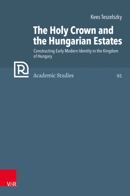 The Holy Crown and the Hungarian Estates : Constructing Early Modern Identity in the Kingdom of Hungary, PDF eBook