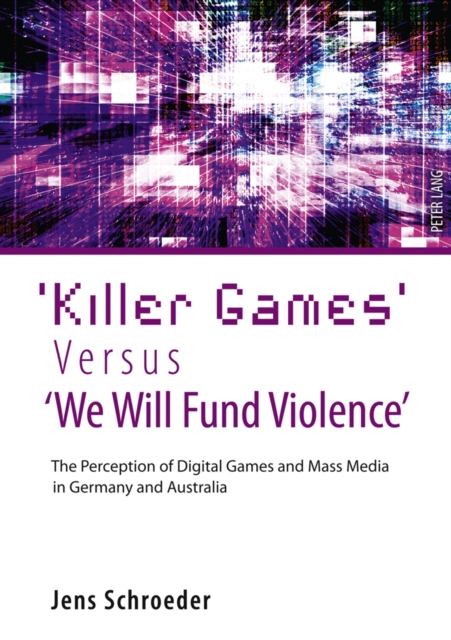 'Killer Games' Versus 'We Will Fund Violence' : The Perception of Digital Games and Mass Media in Germany and Australia, PDF eBook