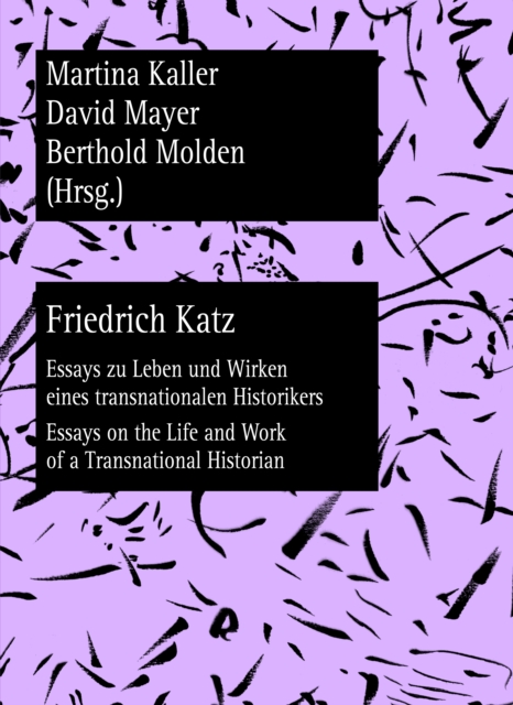 Friedrich Katz : Essays zu Leben und Wirken eines transnationalen Historikers - Essays on the Life and Work of a Transnational Historian, PDF eBook