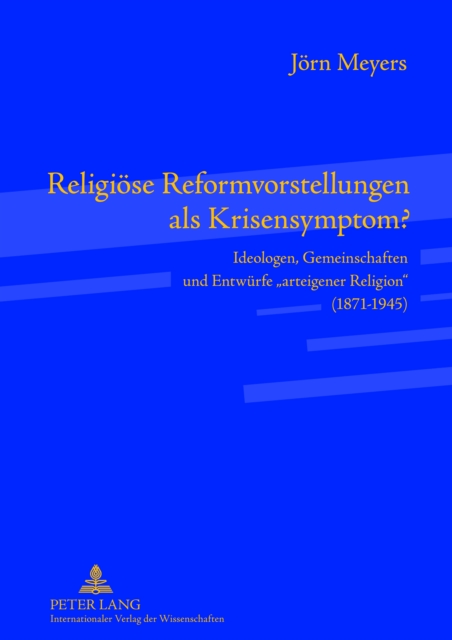 Religioese Reformvorstellungen als Krisensymptom? : Ideologen, Gemeinschaften und Entwuerfe «arteigener Religion» (1871-1945), PDF eBook