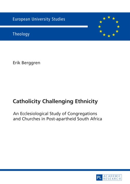Catholicity Challenging Ethnicity : An Ecclesiological Study of Congregations and Churches in Post-apartheid South Africa, PDF eBook