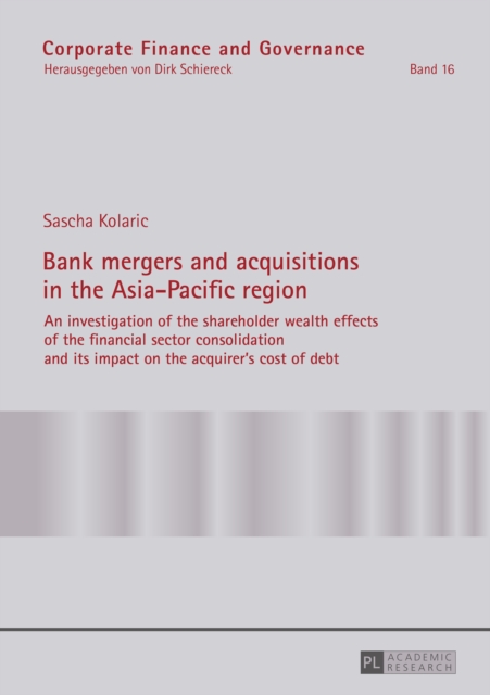 Bank mergers and acquisitions in the Asia-Pacific region : An investigation of the shareholder wealth effects of the financial sector consolidation and its impact on the acquirer's cost of debt, PDF eBook