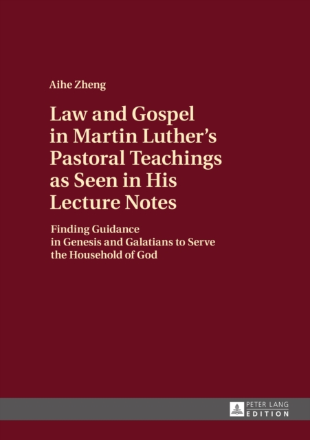 Law and Gospel in Martin Luther's Pastoral Teachings as Seen in His Lecture Notes : Finding Guidance in Genesis and Galatians to Serve the Household of God, PDF eBook