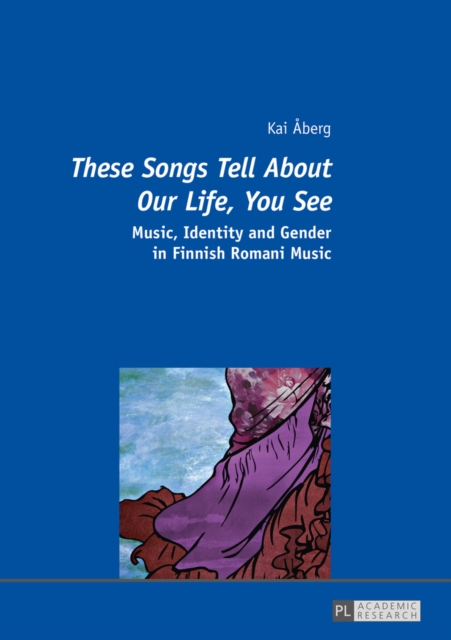 «These Songs Tell About Our Life, You See» : Music, Identity and Gender in Finnish Romani Music, EPUB eBook