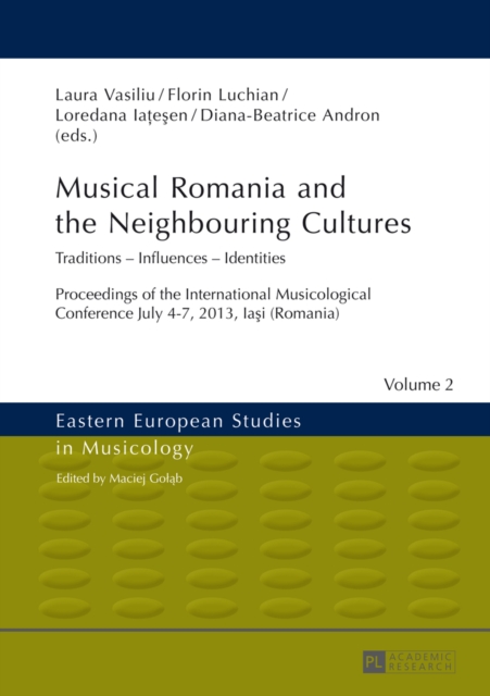 Musical Romania and the Neighbouring Cultures : Traditions - Influences - Identities- Proceedings of the International Musicological Conference- July 4-7 2013, Iasi (Romania), EPUB eBook