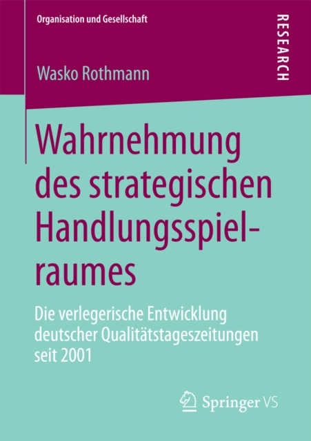 Wahrnehmung des strategischen Handlungsspielraumes : Die verlegerische Entwicklung deutscher Qualitatstageszeitungen seit 2001, PDF eBook