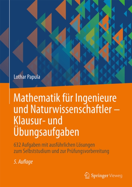 Mathematik fur Ingenieure und Naturwissenschaftler - Klausur- und Ubungsaufgaben : 632 Aufgaben mit ausfuhrlichen Losungen zum Selbststudium und zur Prufungsvorbereitung, PDF eBook