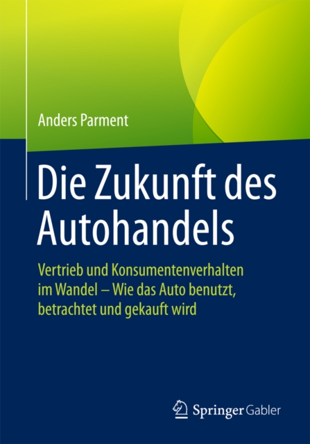 Die Zukunft des Autohandels : Vertrieb und Konsumentenverhalten im Wandel - Wie das Auto benutzt, betrachtet und gekauft wird, EPUB eBook