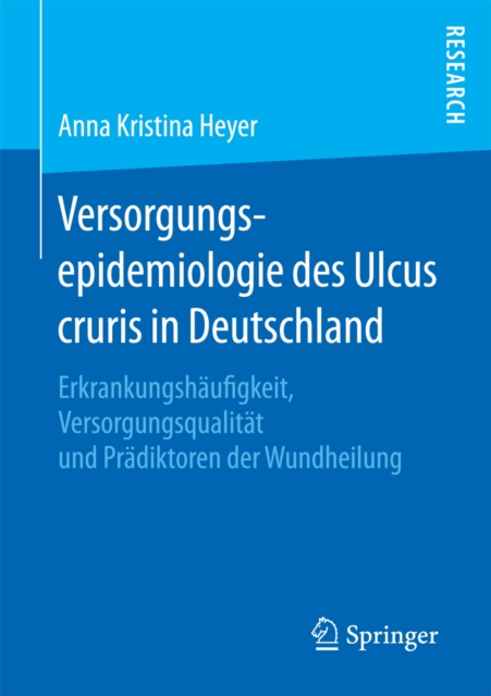 Versorgungsepidemiologie des Ulcus cruris in Deutschland : Erkrankungshaufigkeit, Versorgungsqualitat und Pradiktoren der Wundheilung, PDF eBook