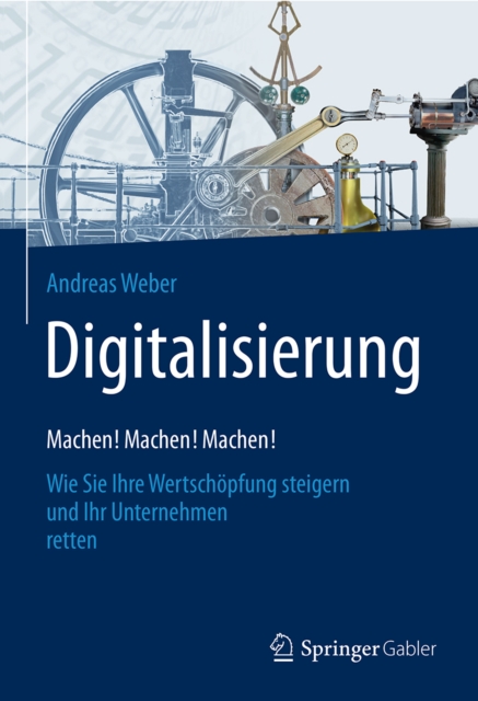 Digitalisierung - Machen! Machen! Machen! : Wie Sie Ihre Wertschopfung steigern und Ihr Unternehmen retten, EPUB eBook