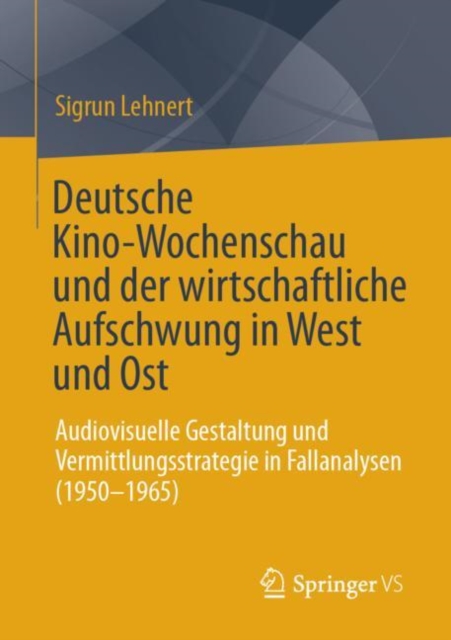 Deutsche Kino-Wochenschau und der wirtschaftliche Aufschwung in West und Ost : Audiovisuelle Gestaltung und Vermittlungsstrategie in Fallanalysen (1950-1965), EPUB eBook