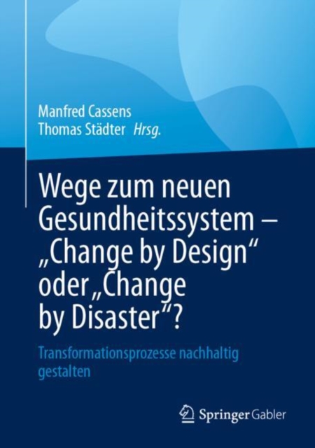 Wege zum neuen Gesundheitssystem - "Change by Design" oder "Change by Disaster"? : Transformationsprozesse nachhaltig gestalten, EPUB eBook