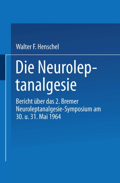 Die Neuroleptanalgesie : Bericht uber das II. Bremer Neuroleptanalgesie-Symposium am 30. und 31. Mai 1964, PDF eBook