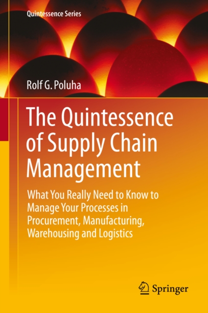 The Quintessence of Supply Chain Management : What You Really Need to Know to Manage Your Processes in Procurement, Manufacturing, Warehousing and Logistics, PDF eBook