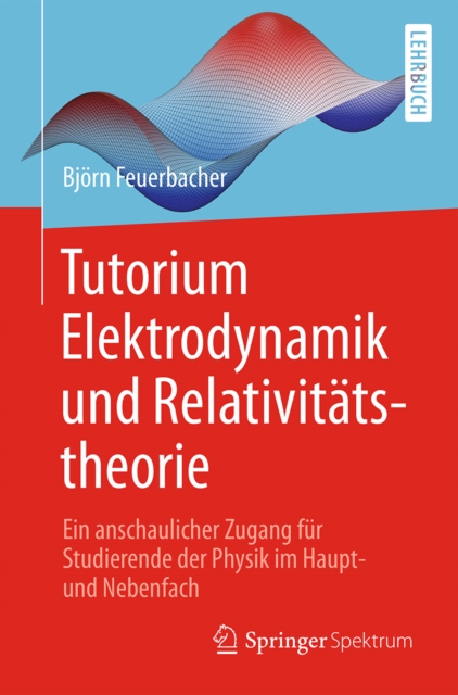 Tutorium Elektrodynamik und Relativitatstheorie : Ein anschaulicher Zugang fur Studierende der Physik im Haupt- und Nebenfach, EPUB eBook
