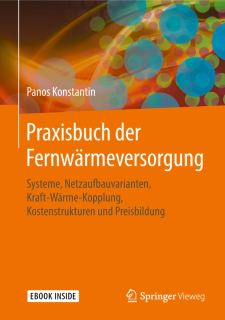 Praxisbuch der Fernwarmeversorgung : Systeme, Netzaufbauvarianten, Kraft-Warme-Kopplung, Kostenstrukturen und Preisbildung, PDF eBook