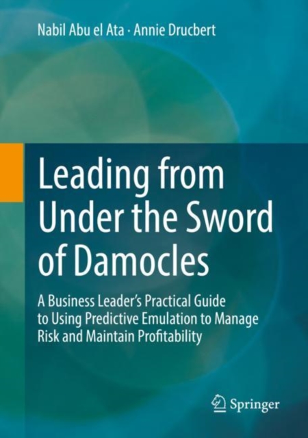 Leading from Under the Sword of Damocles : A Business Leader's Practical Guide to Using Predictive Emulation to Manage Risk and Maintain Profitability, EPUB eBook