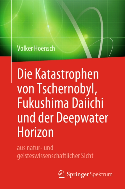 Die Katastrophen von Tschernobyl, Fukushima Daiichi und der Deepwater Horizon aus natur- und geisteswissenschaftlicher Sicht, EPUB eBook
