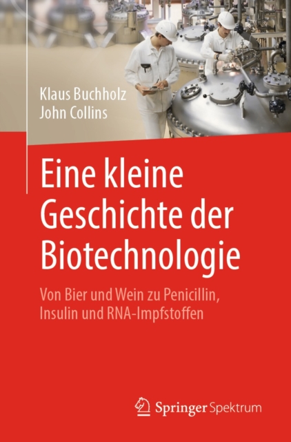 Eine kleine Geschichte der Biotechnologie : Von Bier und Wein zu Penicillin, Insulin und RNA-Impfstoffen, EPUB eBook
