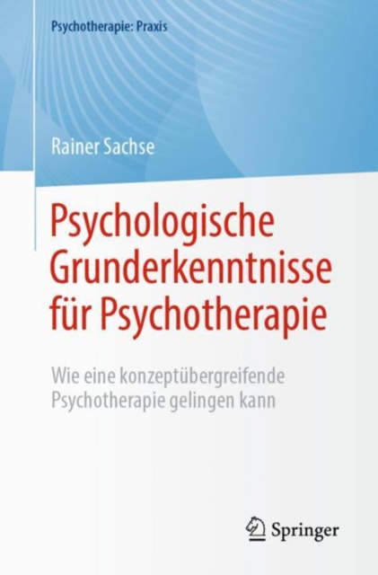 Psychologische Grunderkenntnisse fur Psychotherapie : Wie eine konzeptubergreifende Psychotherapie gelingen kann, EPUB eBook