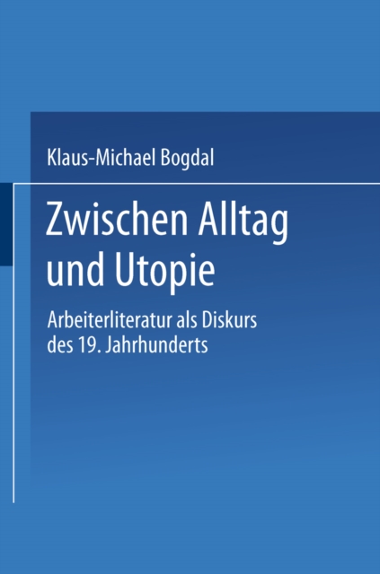 Zwischen Alltag und Utopie : Arbeiterliteratur als Diskurs des 19. Jahrhunderts, PDF eBook