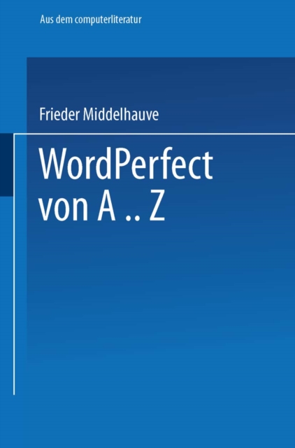 WordPerfect von A..Z : Das vollstandige Nachschlagewerk fur das Textverarbeitungssystem mit vielen Beispielen und Querverweisen fur Version 5, PDF eBook