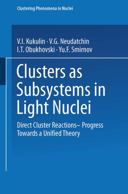 Clusters as Subsystems in Light Nuclei : Direct Cluster Reactions - Progress Towards a Unified Theory, PDF eBook