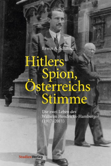 Hitlers Spion, Osterreichs Stimme : Die zwei Leben des Wilhelm Hendricks-Hamburger (1917-2011), EPUB eBook