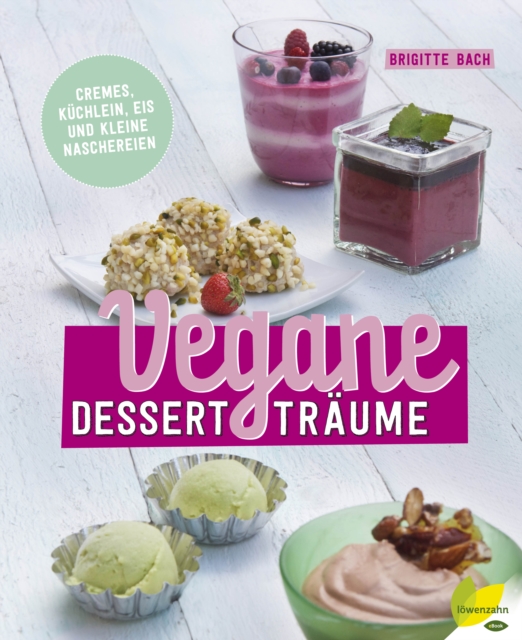 Vegane Desserttraume : Cremes, Kuchlein, Eis und kleine Naschereien, EPUB eBook
