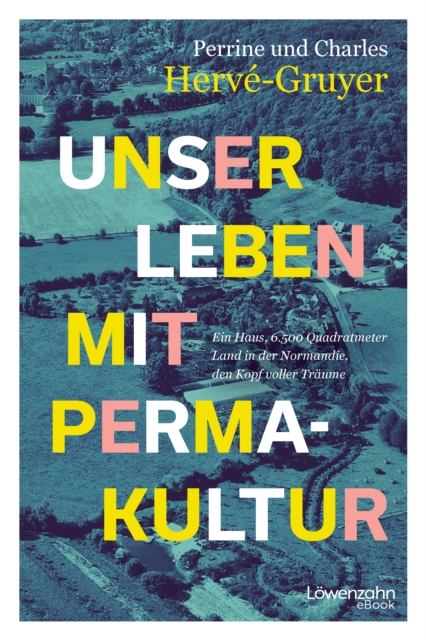 Unser Leben mit Permakultur : Ein Haus, 6.500 Quadratmeter Land in der Normandie, den Kopf voller Traume, EPUB eBook