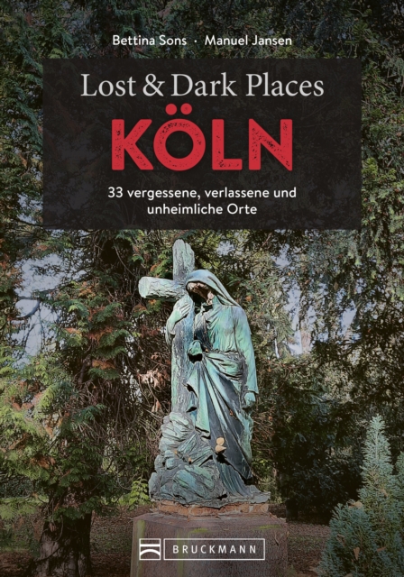 Lost & Dark Places Koln : 33 vergessene, verlassene und unheimliche Orte, EPUB eBook