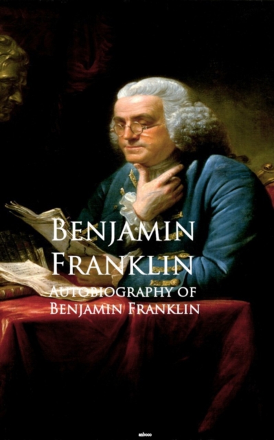 Autobiography of Benjamin Franklin : Bestsellers and famous Books, EPUB eBook