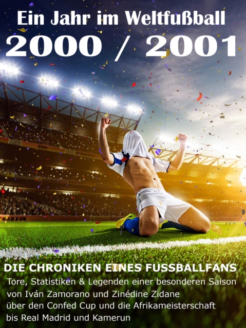 Ein Jahr im Weltfuball 2000 / 2001 : Tore, Statistiken & Legenden einer Fuball-Saison im Weltfuball, EPUB eBook