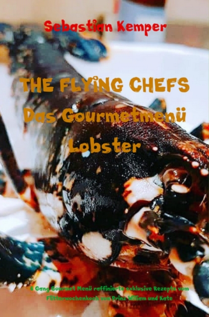 THE FLYING CHEFS Das Gourmetmenu Lobster - 6 Gang Gourmet Menu : 6 Gang Gourmet Menu raffinierte exklusive Rezepte vom Flitterwochenkoch von Prinz William und Kate, EPUB eBook