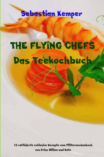 THE FLYING CHEFS Das Teekochbuch : 10 raffinierte exklusive Rezepte vom Flitterwochenkoch von Prinz William und Kate, EPUB eBook