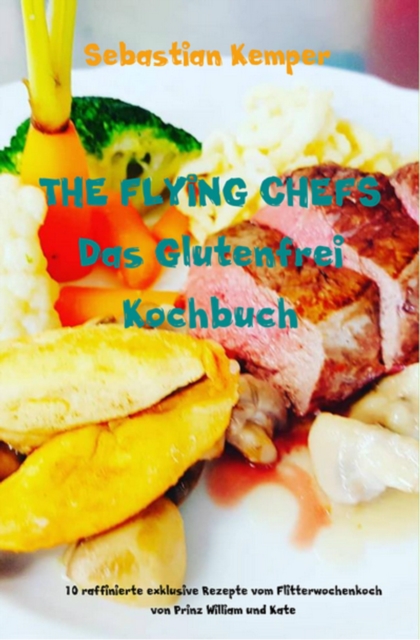 THE FLYING CHEFS Das Glutenfrei Kochbuch : 10 raffinierte exklusive Rezepte vom Flitterwochenkoch von Prinz William und Kate, EPUB eBook