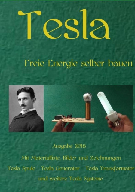 Tesla : Freie Energie selber bauen Ausgabe 2018 Weiteres Bonusmaterial zum Buch auch auf: https://www.dein-teslabauplan.de, EPUB eBook