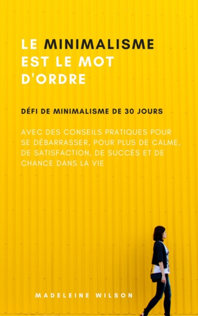 Le Minimalisme Est Le Mot D'Ordre : Defi De Minimalisme De 30 Jours Avec Des Conseils Pratiques Pour Se Debarrasser, Pour Plus De Calme, De Satisfaction, De Succes Et De Chance Dans La Vie, EPUB eBook